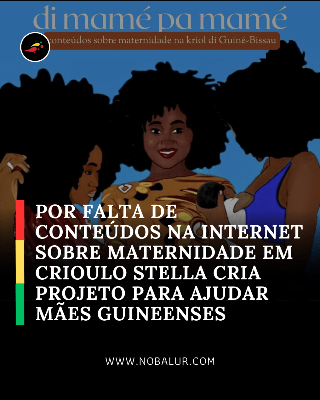 DI MAMÉ PA MAMÉ: POR FALTA DE CONTEÚDOS NA INTERNET SOBRE MATERNIDADE EM CRIOULO STELLA CRIA PROJETO PARA AJUDAR MÃES&nbsp;GUINEENSES